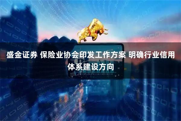 盛金证券 保险业协会印发工作方案 明确行业信用体系建设方向
