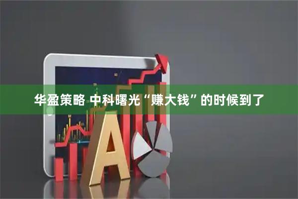 华盈策略 中科曙光“赚大钱”的时候到了