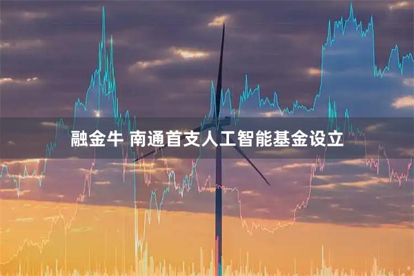 融金牛 南通首支人工智能基金设立
