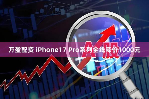 万盈配资 iPhone17 Pro系列全线降价1000元
