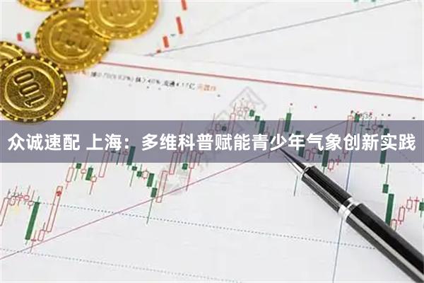众诚速配 上海：多维科普赋能青少年气象创新实践