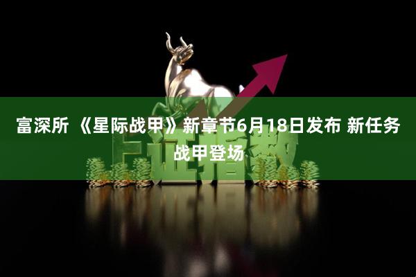 富深所 《星际战甲》新章节6月18日发布 新任务战甲登场