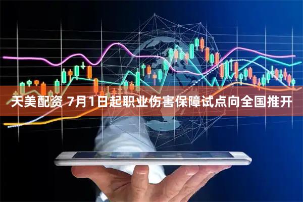 天美配资 7月1日起职业伤害保障试点向全国推开